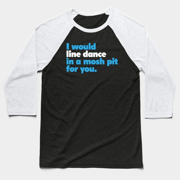 I would line dance in a mosh pit for you. True Love. Baseball T-Shirt by ölümprints